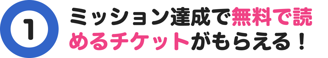 1 ミッション達成で無料で読めるチケットがもらえる！