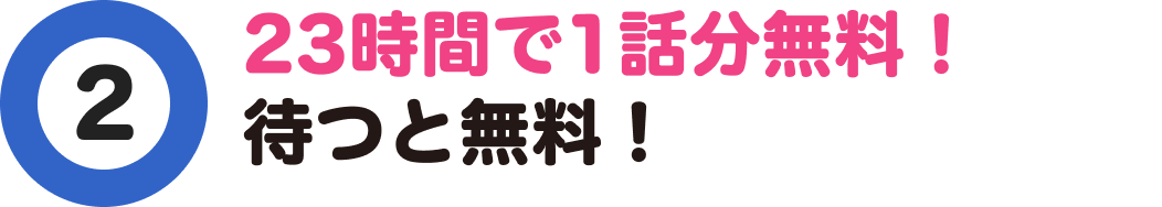 2 23時間で1話分無料！待つと無料！