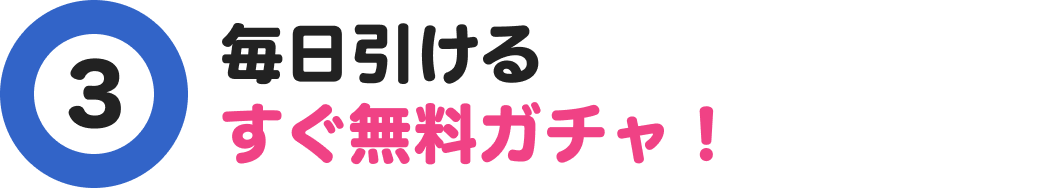 3 毎日引けるすぐ無料ガチャ！